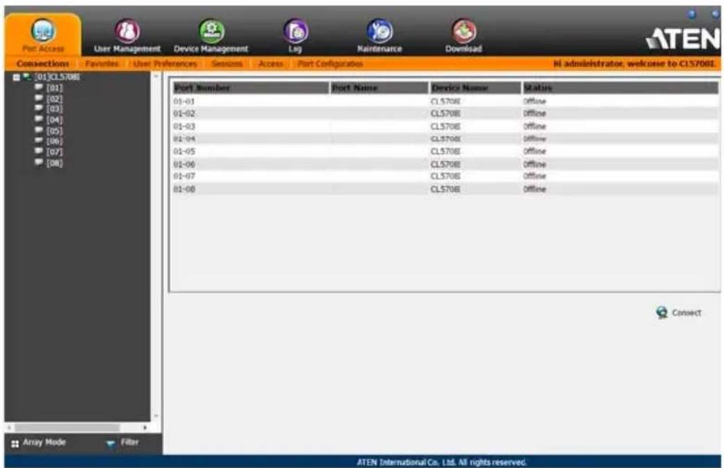 Port Access User Management Device Management Log Maintenance Download Consections Favorites User Preferences Sessions Accrs Port Configuration M administrator, welcome to CLS708L [01]CL5708L [01] [02] [03] [04] [05] [06] [07] [08] Port Number Port Name Device Name Mates 01-01 CL5708 Offline 01-02 CL5708 Offline 01-03 CL5708 Offline 01-04 CL5708 Offline 01-05 CL5708 Offline 01-06 CL5708 Offline 01-07 CL5708 Offline 01-08 CL5708 Offline Array Mode Filter ATEN International Co. Ltd. All rights reserved.