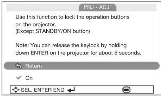 PRJ - ADJ1 Use this function to lock the operation buttons on the projector. (Except STANDBY/ON button) Note: You can release the keylock by holding down ENTER on the projector for about 5 seconds. Return On SEL. ENTER END