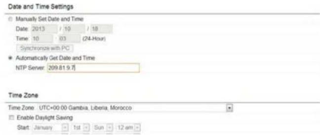 Date and Time Settings Manually Set Date and Time Date: 2013 / 10 / 18 Time: 10 03 (24-Hour) Synchronize with PC Automatically Get Date and Time NTP Server: 209.81.9.7 Time Zone Time Zone: UTC+00:00 Gambia, Liberia, Morocco Enable Daylight Saving Start: January 1st Sun 12 am