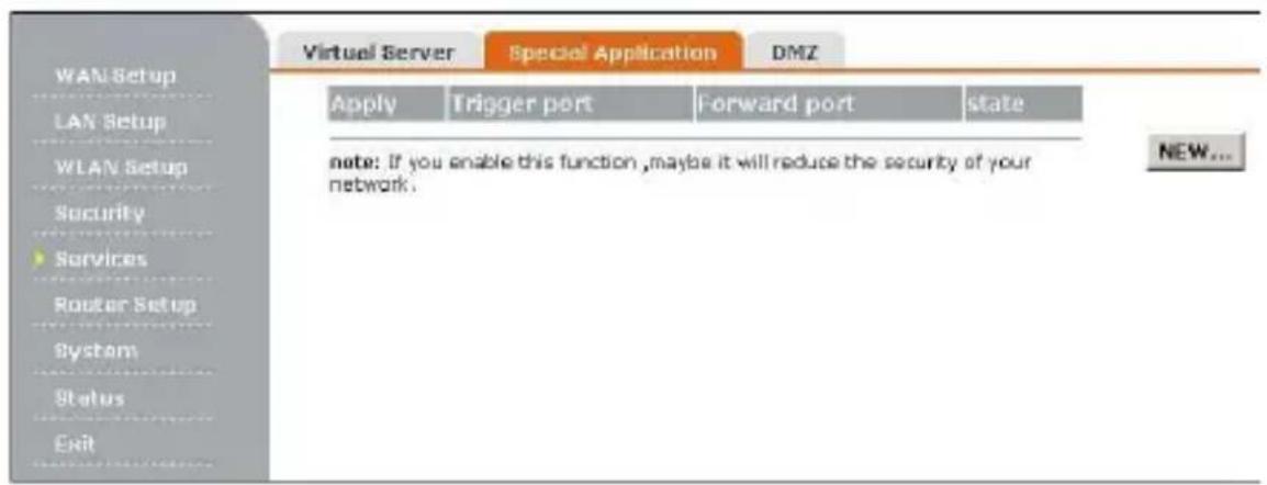 Virtual Server Special Application DMZ Apply Trigger port Forward port state note: If you enable this function ,maybe it will reduce the security of your network. NEW...