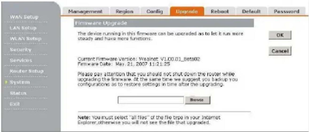 WAN Setup LAN Setup WLAN Setup Security Services Router Setup System Status Exit Management Region Config Upgrade Reboot Default Password Firmware Upgrade The device running in this firmware can be upgraded as to let it run more steady and have more functions. Current Firmware Version: Waalnet: V1.00.01_Beta02 Firmware Date: May, 21, 2007 11:21:25 Please pay attention that you should not shut down the router while upgrading the firmware. At the same time we suggest you backup you configurations as to restore settings in time after the upgrading. Browse Note: You must select "all files" of the file type in your Internet Explorer,otherwise you will not see the file that upgraded.
