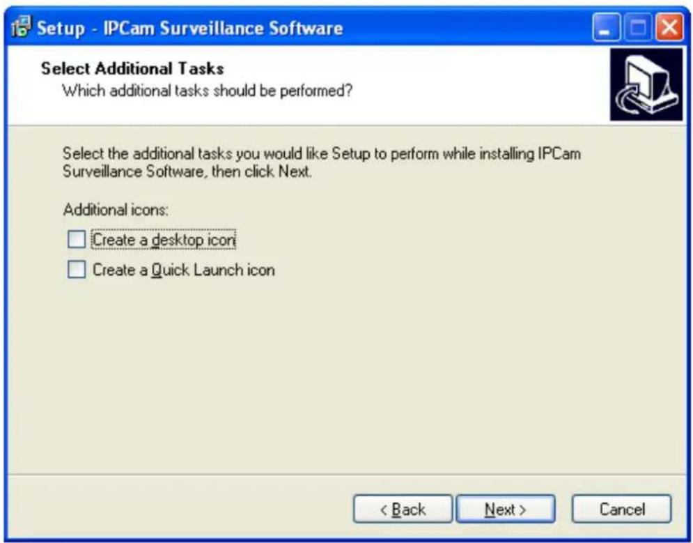 Setup - IPCam Surveillance Software Select Additional Tasks Which additional tasks should be performed? Select the additional tasks you would like Setup to perform while installing IPCam Surveillance Software, then click Next. Additional icons: Create a desktop icon Create a Quick Launch icon < Back Next > Cancel
