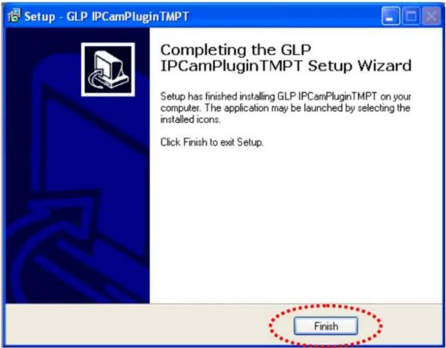 Setup - GLP IPCamPluginTMPT Completing the GLP IPCCamPluginTMPT Setup Wizard Setup has finished installing GLP IPCamPluginTMPT on your computer. The application may be launched by selecting the installed icons. Click Finish to exit Setup. Finish