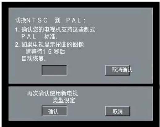 切换NTSC到PAL: 1. 确认您的电视机支持这些制式PAL标准。 2. 如果电视显示扭曲的图像,请等待15秒后自动恢复。 取消确认 再次确认使用新电视类型设定 确认 取消