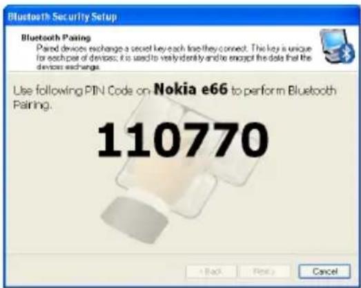 Bluetooth Security Setup Bluetooth Pairing Paired devices exchange a secret key each line they connect. This key is unique for each pair of devices; it is used to verify identity and to encrypt the data that the devices exchange. Use following PIN Code on Nokia e66 to perform Bluetooth Pairing. 110770 + Back Next Cancel