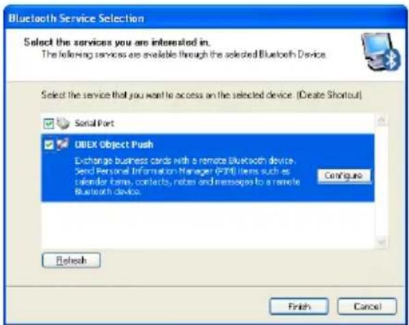 Bluetooth Service Selection Select the services you are interested in. The following services are available through the selected Bluetooth Device. Select the service that you want to access on the selected device (Create Shortcut) Serial Port DBEX Object Push Exchange business cards with a remote Bluetooth device. Send Personal Information Manager (FNT) items such as calendar items, contacts, notes and messages to a remote Bluetooth device. Configure Refresh Finish Cancel