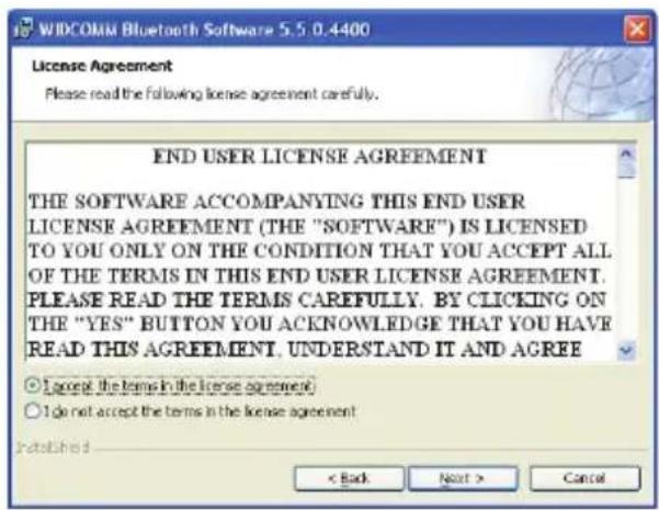 WIDCOMM Bluetooth Software 5.5 0.4400 License Agreement Please read the following license agreement carefully. END USER LICENSE AGREEMENT THE SOFTWARE ACCOMPANYING THIS END USER LICENSE AGREEMENT (THE "SOFTWARE") IS LICENSED TO YOU ONLY ON THE CONDITION THAT YOU ACCEPT ALL OF THE TERMS IN THIS END USER LICENSE AGREEMENT. PLEASE READ THE TERMS CAREFULLY, BY CLICKING ON THE "YES" BUTTON YOU ACKNOWLEDGE THAT YOU HAVE READ THIS AGREEMENT, UNDERSTAND IT AND AGREE ○ I accept the terms in the license agreement ○ I do not accept the terms in the license agreement < Back Next > Cancel