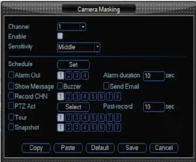 Camera Masking Channel 1 Enable Sensitivity Middle Schedule Set Alarm Out 1 2 3 4 Alarm duration 10 sec Show Message Buzzer Send Email Record CHN 1 2 3 4 5 6 7 8 PTZ Act Select Post-record 10 sec Tour 1 2 3 4 5 6 7 8 Snapshot 1 2 3 4 5 6 7 8 Copy Paste Default Save Cancel
