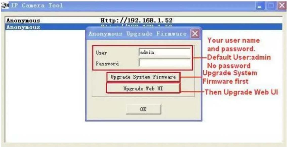 IP Camera Tool Anonymous Http://192.168.1.52 Anonymous Anonymous Upgrade Firmware User admin Password Upgrade System Firmware Upgrade Web UI Your user name and password. Default User:admin No password Upgrade System Firmware first Then Upgrade Web UI OK
