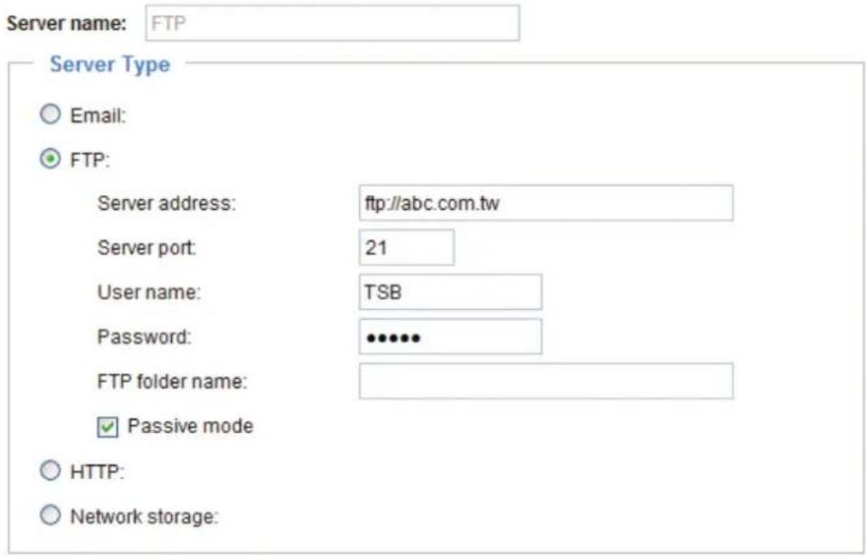 Server name: FTP Server Type ○ Email: ● FTP: Server address: ftp://abc.com.tw Server port: 21 User name: TSB Password: •••••• FTP folder name: ✓ Passive mode ○ HTTP: ○ Network storage: