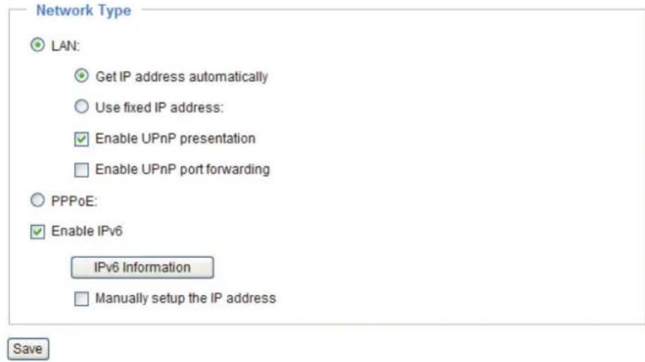 Network Type LAN: Get IP address automatically Use fixed IP address: Enable UPnP presentation Enable UPnP port forwarding PPPoE: Enable IPv6 IPv6 Information Manually setup the IP address Save