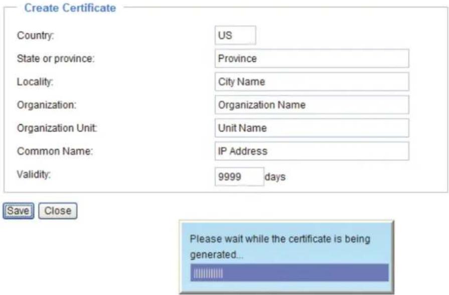 Create Certificate Country: US State or province: Province Locality: City Name Organization: Organization Name Organization Unit: Unit Name Common Name: IP Address Validity: 9999 days Save Close Please wait while the certificate is being generated...