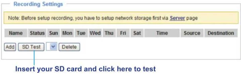 Recording Settings Note: Before setup recording, you have to setup network storage first via Server page Name Status Sun Mon Tue Wed Thu Fri Sat Time Source Destination Add SD Test Delete Insert your SD card and click here to test