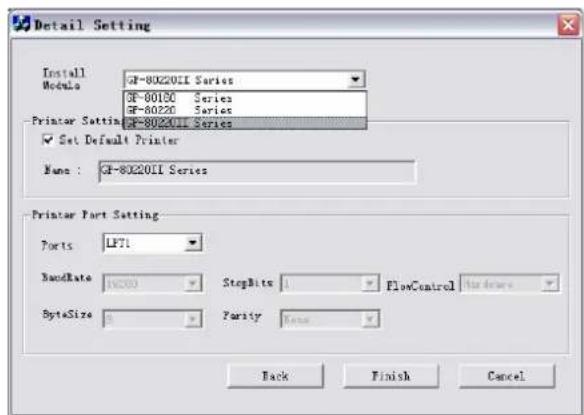 Detail Setting Install Modules GF-802201 Series GF-80150 Series GF-80220 Series Printer Setting GF-802201 Series ✓ Set Default Printer Name : GF-802201 Series Printer Part Setting Ports LP71 BandRate 16x300 StopBits 1 FlowControl Duranture ByteSize 0 Parity None Back Finish Cancel