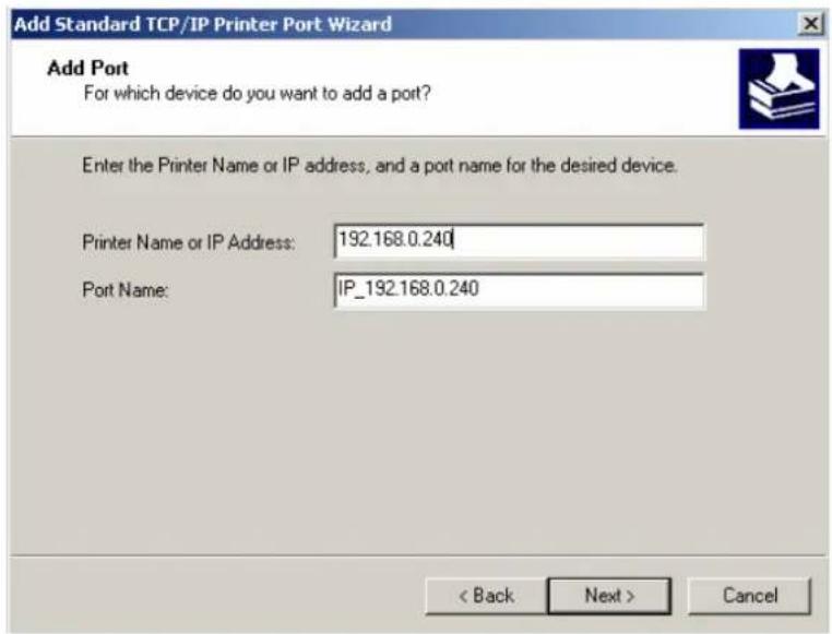Add Standard TCP/IP Printer Port Wizard Add Port For which device do you want to add a port? Enter the Printer Name or IP address, and a port name for the desired device. Printer Name or IP Address: 192.168.0.240 Port Name: IP_192.168.0.240 < Back Next > Cancel