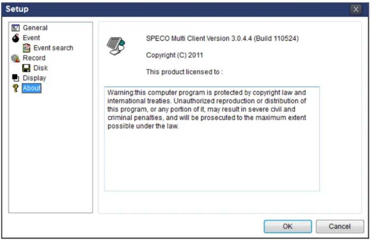 Setup General Event Event search Record Disk Display About SPECO Multi Client Version 3.0.4.4 (Build 110524) Copyright (C) 2011 This product licensed to : Warning: this computer program is protected by copyright law and international treaties. Unauthorized reproduction or distribution of this program, or any portion of it, may result in severe civil and criminal penalties, and will be prosecuted to the maximum extent possible under the law. OK Cancel