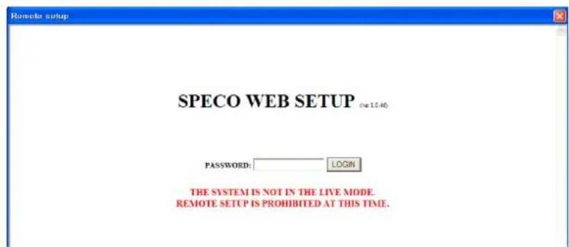 Remote setup SPECO WEB SETUP (or 12:40) PASSWORD: LOGIN THE SYSTEM IS NOT IN THE LIVE MODE. REMOTE SETUP IS PROHIBITED AT THIS TIME.