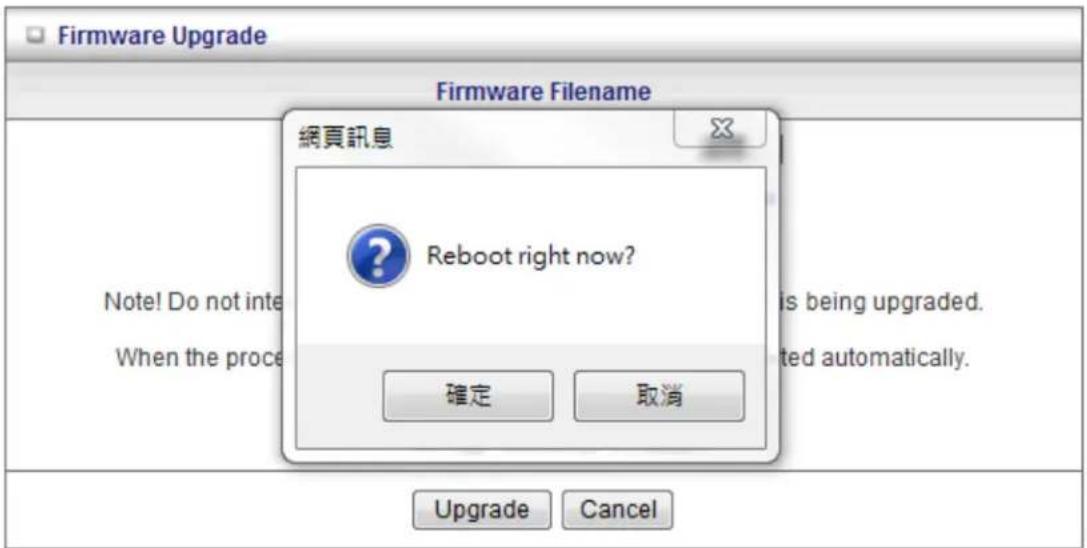 Firmware Upgrade Firmware Filename 網頁訊息 Reboot right now? 確定 取消 Note! Do not inte When the proce is being upgraded. ted automatically. Upgrade Cancel
