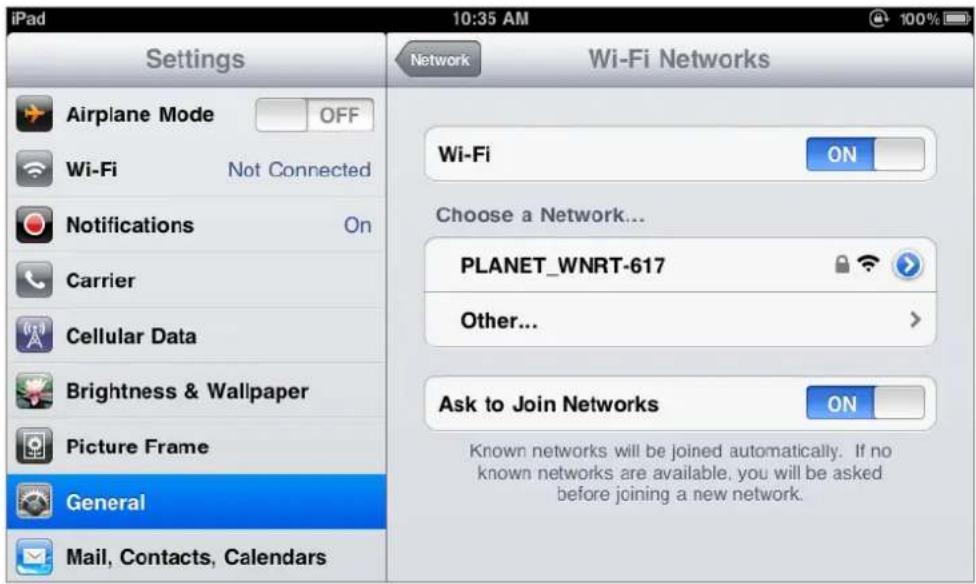 iPad 10:35 AM Settings Network Wi-Fi Networks Airplane Mode OFF Wi-Fi Not Connected Notifications On Carrier Cellular Data Brightness & Wallpaper Picture Frame General Mail, Contacts, Calendars Wi-Fi ON Choose a Network... PLANET_WNRT-617 Other... Ask to Join Networks ON Known networks will be joined automatically. If no known networks are available, you will be asked before joining a new network.