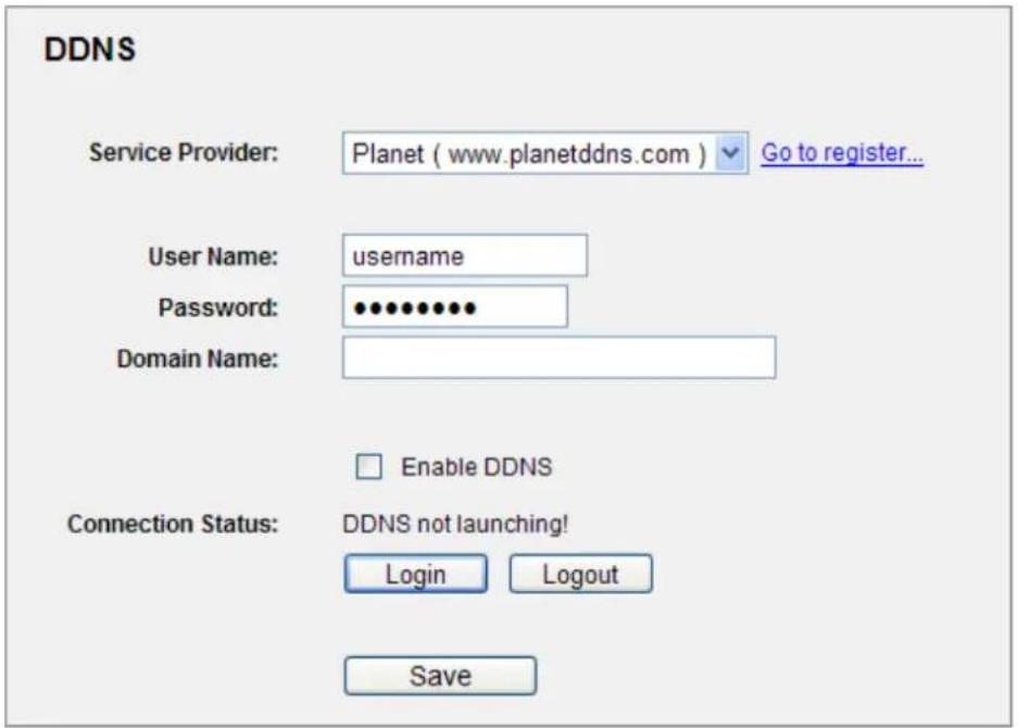 DDNS Service Provider: Planet ( www.planetddns.com ) Go to register... User Name: username Password: ••••••••• Domain Name: Enable DDNS Connection Status: DDNS not launching! Login Logout Save