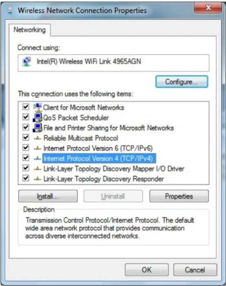 Wireless Network Connection Properties Networking Connect using: Intel(R) Wireless WiFi Link 4965AGN Configure... This connection uses the following items: ✓ Client for Microsoft Networks ✓ QoS Packet Scheduler ✓ File and Printer Sharing for Microsoft Networks ✓ Reliable Multicast Protocol ✓ Internet Protocol Version 6 (TCP/IPv6) ✓ Internet Protocol Version 4 (TCP/IPv4) ✓ Link-Layer Topology Discovery Mapper I/O Driver ✓ Link-Layer Topology Discovery Responder Install... Uninstall Properties Description Transmission Control Protocol/Internet Protocol. The default wide area network protocol that provides communication across diverse interconnected networks. OK Cancel