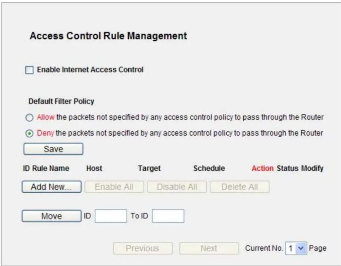 Access Control Rule Management Enable Internet Access Control Default Filter Policy Allow the packets not specified by any access control policy to pass through the Router Deny the packets not specified by any access control policy to pass through the Router Save ID Rule Name Host Target Schedule Action Status Modify Add New... Enable All Disable All Delete All Move ID To ID Previous Next Current No. 1 Page