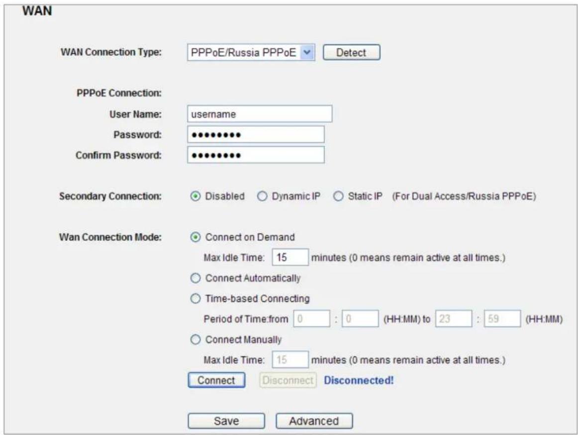 WAN WAN Connection Type: PPPoE/Russia PPPoE Detect PPPoE Connection: User Name: username Password: •••••••••• Confirm Password: •••••••••• Secondary Connection: Disabled Dynamic IP Static IP (For Dual Access/Russia PPPoE) Wan Connection Mode: Connect on Demand Max Idle Time: 15 minutes (0 means remain active at all times.) Connect Automatically Time-based Connecting Period of Time:from 0 : 0 (HH:MM) to 23 : 59 (HH:MM) Connect Manually Max Idle Time: 15 minutes (0 means remain active at all times.) Connect Disconnect Disconnected! Save Advanced