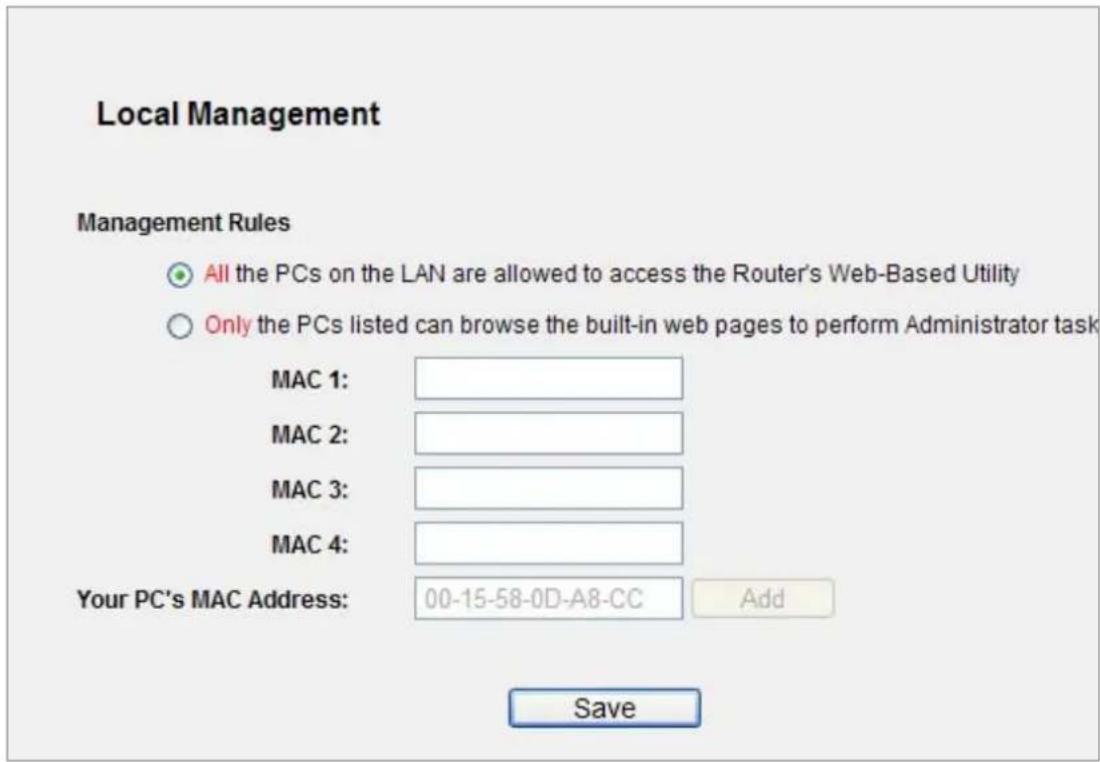 Local Management Management Rules All the PCs on the LAN are allowed to access the Router's Web-Based Utility Only the PCs listed can browse the built-in web pages to perform Administrator task MAC 1: MAC 2: MAC 3: MAC 4: Your PC's MAC Address: 00-15-58-0D-A8-CC Add Save