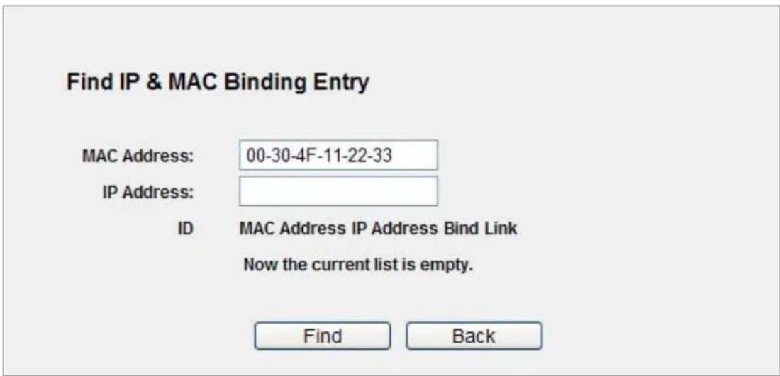 Find IP & MAC Binding Entry MAC Address: 00-30-4F-11-22-33 IP Address: ID MAC Address IP Address Bind Link Now the current list is empty. Find Back