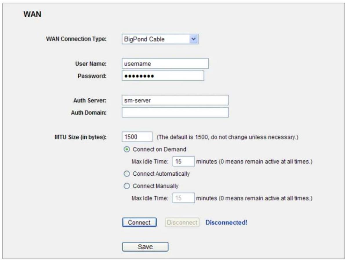 WAN WAN Connection Type: BigPond Cable User Name: username Password: ••••••••• Auth Server: sm-server Auth Domain: MTU Size (in bytes): 1500 (The default is 1500, do not change unless necessary.) Connect on Demand Max Idle Time: 15 minutes (0 means remain active at all times.) Connect Automatically Connect Manually Max Idle Time: 15 minutes (0 means remain active at all times.) Connect Disconnect Disconnected! Save
