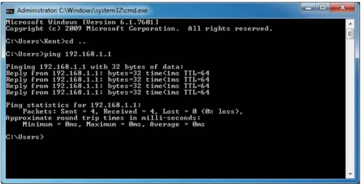 C:\Users\Kent>cd .. C:\Users>ping 192.168.1.1 Pinging 192.168.1.1 with 32 bytes of data: Reply from 192.168.1.1: bytes=32 time<1ms TTL=64 Reply from 192.168.1.1: bytes=32 time<1ms TTL=64 Reply from 192.168.1.1: bytes=32 time<1ms TTL=64 Reply from 192.168.1.1: bytes=32 time<1ms TTL=64 Ping statistics for 192.168.1.1: Packets: Sent = 4, Received = 4, Lost = 0 (0% loss), Approximate round trip times in milli-seconds: Minimum = 0ms, Maximum = 0ms, Average = 0ms C:\Users>