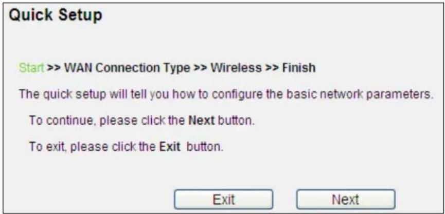 Quick Setup Start >> WAN Connection Type >> Wireless >> Finish The quick setup will tell you how to configure the basic network parameters. To continue, please click the Next button. To exit, please click the Exit button. Exit Next