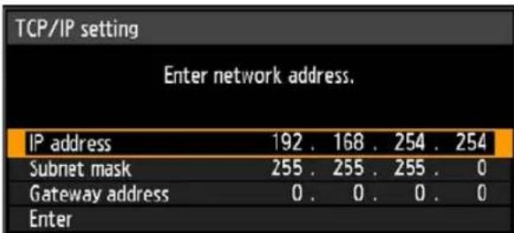 TCP/IP setting Enter network address. IP address 192 . 168 . 254 . 254 Subnet mask 255 . 255 . 255 . 0 Gateway address 0 . 0 . 0 . 0 Enter