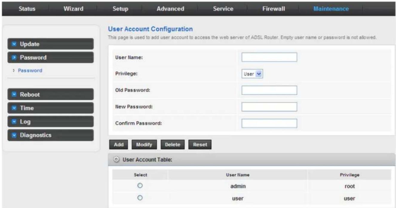 Status Wizard Setup Advanced Service Firewall Maintenance User Account Configuration This page is used to add user account to access the web server of ADSL Router. Empty user name or password is not allowed. Update Password : Password Reboot Time Log Diagnostics User Name: Privilege: User Old Password: New Password: Confirm Password: Add Modify Delete Reset User Account Table: Select User Name Privilege ○ admin root ○ user user