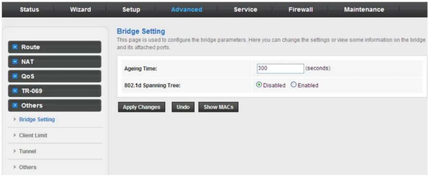 Status Wizard Setup Advanced Service Firewall Maintenance Bridge Setting This page is used to configure the bridge parameters. Here you can change the settings or view some information on the bridge and its attached ports. Route NAT QoS TR-069 Others Bridge Setting Client Limit Tunnel Others Ageing Time: 300 (seconds) 802.1d Spanning Tree: Disabled Enabled Apply Changes Undo Show MACs