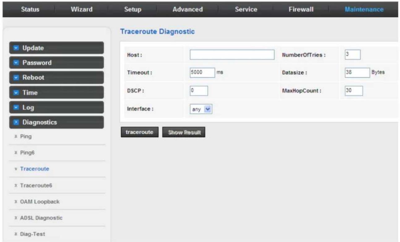Status Wizard Setup Advanced Service Firewall Maintenance Traceroute Diagnostic Update Password Reboot Time Log Diagnostics x Ping x Ping6 x Traceroute x Traceroute6 x OAM Loopback x ADSL Diagnostic x Diag-Test Host: Timeout: 5000 ms DSCP: 0 Interface: any NumberOfTries: 3 Datasize: 38 Bytes MaxHopCount: 30 traceroute Show Result