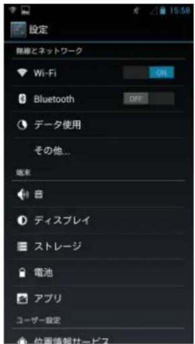 設定 無線とネットワーク Wi-Fi ON Bluetooth OFF データ使用 その他... 端末 音 ディスプレイ ストレージ 電池 アプリ ユーザー設定 位置情報サービス