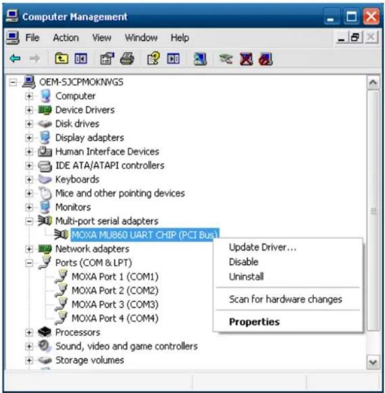 Computer Management File Action View Window Help OEM-SJCPMOKNWGS + Computer + Device Drivers + Disk drives + Display adapters + Human Interface Devices + IDE ATA/ATAPI controllers + Keyboards + Mice and other pointing devices + Monitors + Multi-port serial adapters MOXA MU860 UART CHIP (PCI Bus) Network adapters Ports (COM & LPT) MOXA Port 1 (COM1) MOXA Port 2 (COM2) MOXA Port 3 (COM3) MOXA Port 4 (COM4) Processors Sound, video and game controllers Storage volumes Update Driver... Disable Uninstall Scan for hardware changes Properties