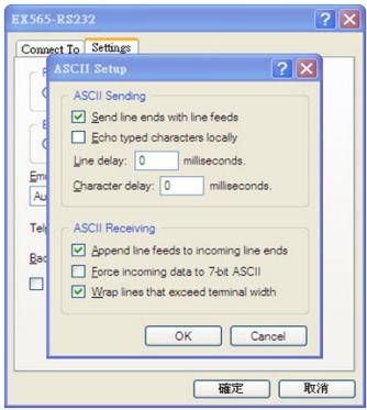 EX565-RS232 Connect To Settings ASCII Setup Send line ends with line feeds Echo typed characters locally Line delay: 0 milliseconds. Character delay: 0 milliseconds. ASCII Sending Append line feeds to incoming line ends Force incoming data to 7-bit ASCII Wrap lines that exceed terminal width OK Cancel 确定 取消