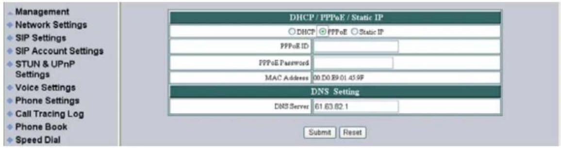 Management Network Settings SIP Settings SIP Account Settings STUN & UPnP Settings Voice Settings Phone Settings Call Tracing Log Phone Book Speed Dial DHCP / PPPoE / Static IP DHCP PPPoE Static IP PPPoE ID PPPoE Password MAC Address 00 D0.89.01.45.9F DNS Setting DNS Server 61.63.62.1 Submit Reset
