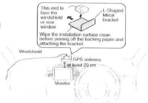 This end to face the windshield or rear window L-Shaped Metal bracket Wipe the installation surface clean before peeling off the backing paper and attaching the bracket. Windshield GPS antenna at least 20 em Monitor
