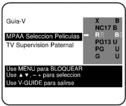 Guia-V MPAA Selección Películas TV Supervision Paternal X B NC17 B R R B PG13 U PG U G U Use MENU para BLOQUEAR Use ▲▼, − + para selección Use V-GUIDE para salirse