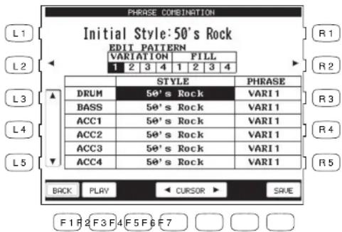PHRASE COMBINATION Initial Style: 50's Rock EDIT PATTERN VARIATION FILL 1 2 3 4 1 2 3 4 L1 L2 L3 L4 L5 STYLE PHRASE DRUM 50's Rock VARI1 BASS 50's Rock VARI1 ACC1 50's Rock VARI1 ACC2 50's Rock VARI1 ACC3 50's Rock VARI1 ACC4 50's Rock VARI1 BACK PLAY CURSOR SAVE F1F2F3F4F5F6F7