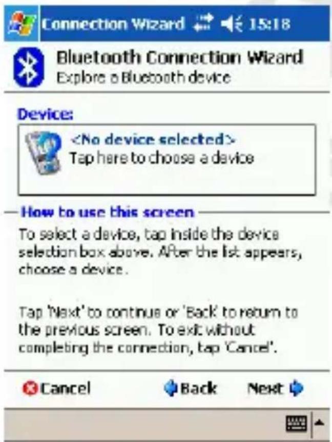 Connection Wizard 15:18 Bluetooth Connection Wizard Explore a Bluetooth device Device: Tap here to choose a device —How to use this screen To select a device, tap inside the device selection box above. After the list appears, choose a device. Tap 'Next' to continue or 'Back' to return to the previous screen. To exit without completing the connection, tap 'Cancel'. Cancel Back Next