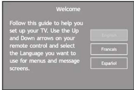 Welcome Follow this guide to help you set up your TV. Use the Up and Down arrows on your remote control and select the Language you want to use for menus and message screens. English Français Español