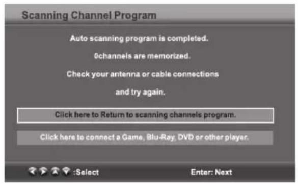 Scanning Channel Program Auto scanning program is completed. 0channels are memorized. Check your antenna or cable connections and try again. Click here to Return to scanning channels program. Click here to connect a Game, Blu-Ray, DVD or other player. :Select Enter: Next