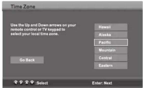 Time Zone Use the Up and Down arrows on your remote control or TV keypad to select your local time zone. Go Back Hawaii Alaska Pacific Mountain Central Eastern :Select Enter: Next