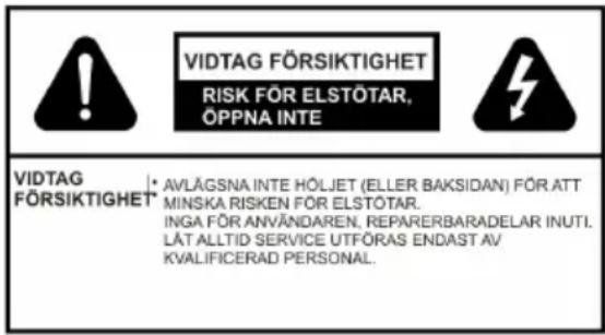VIDTAG FÖRSIKTIGHET RISK FÖR ELSTÖTAR, ÖPPNA INTE VIDTAG FÖRSIKTIGHET AVLÄGSNA INTE HÖLJET (ELLER BAKSIDAN) FÖR ATT MINSKA RISKEN FÖR ELSTÖTAR. INGA FÖR ANVÄNDAREN, REPARERBARADELAR INUTI. LÄT ALLTID SERVICE UTFÖRAS ENDAST AV KVALIFICERAD PERSONAL.