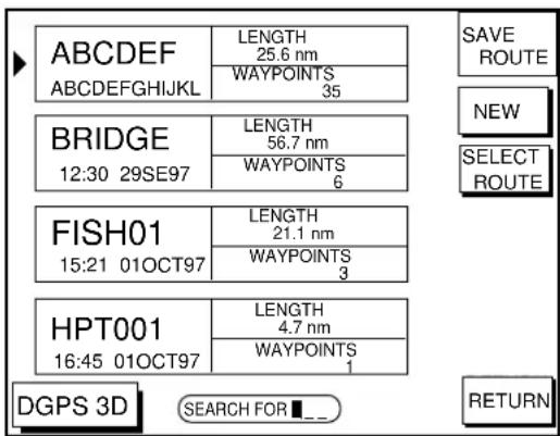 ABCDEF ABCDEFGHIJKL LENGTH 25.6 nm WAYPOINTS 35 BRIDGE 12:30 29SE97 LENGTH 56.7 nm WAYPOINTS 6 FISH01 15:21 01OCT97 LENGTH 21.1 nm WAYPOINTS 3 HPT001 16:45 01OCT97 LENGTH 4.7 nm WAYPOINTS 1 DGPS 3D SEARCH FOR SAVE ROUTE NEW SELECT ROUTE RETURN