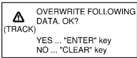 (TRACK) OVERWRITE FOLLOWING DATA. OK? YES ... "ENTER" key NO ... "CLEAR" key